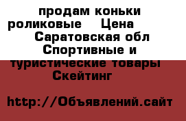 продам коньки роликовые  › Цена ­ 1 100 - Саратовская обл. Спортивные и туристические товары » Скейтинг   